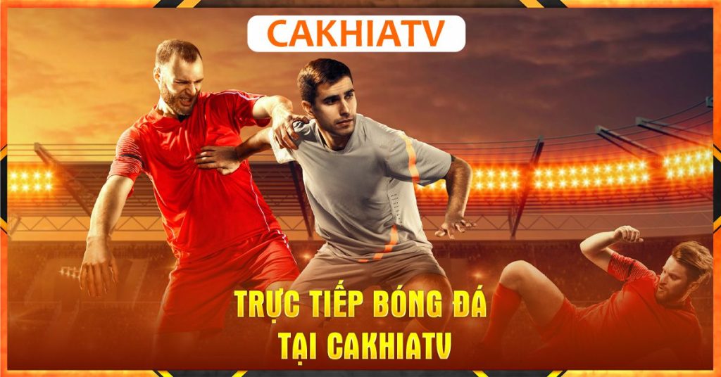 CaKhiatv  kênh xem trực tiếp bóng đá tốt nhất Việt Nam